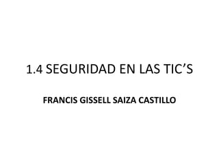 1.4 SEGURIDAD EN LAS TIC’S

  FRANCIS GISSELL SAIZA CASTILLO
 