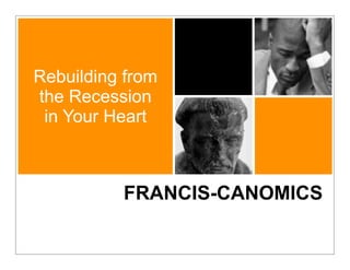 Rebuilding from
the Recession
 in Your Heart



          FRANCIS-CANOMICS
 