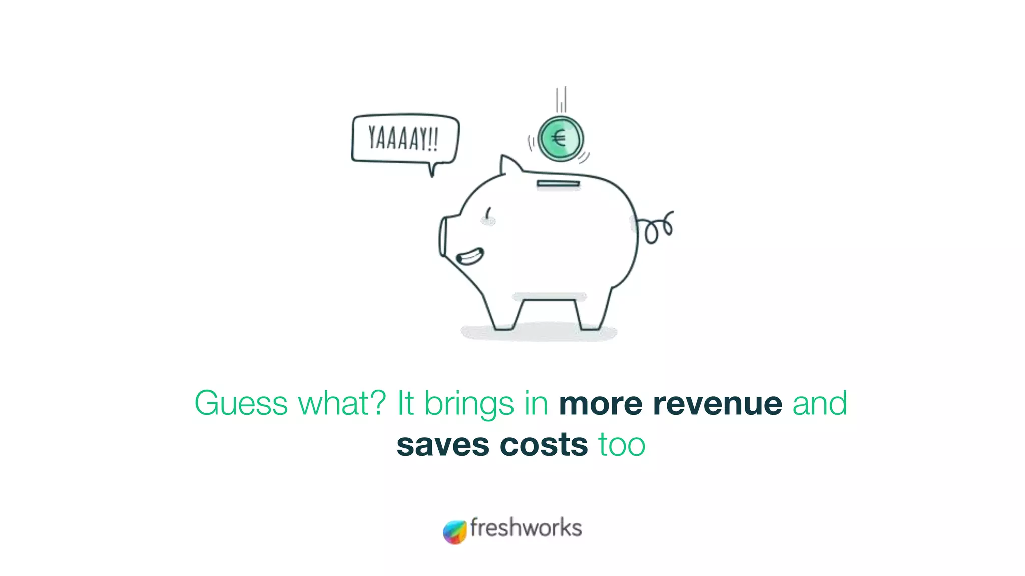 Guess what? It brings in more revenue and
saves costs too
 