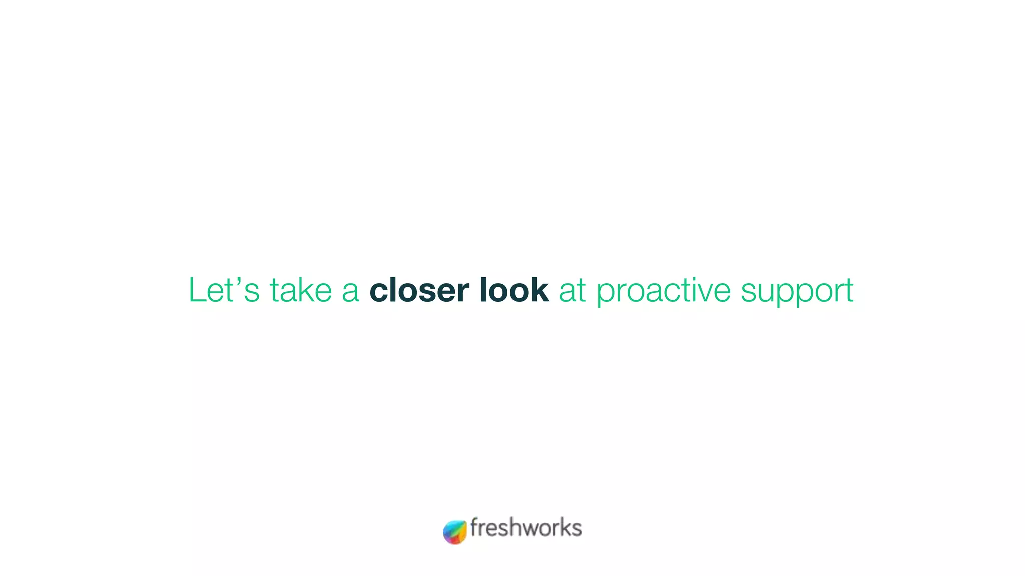 Let’s take a closer look at proactive support
 