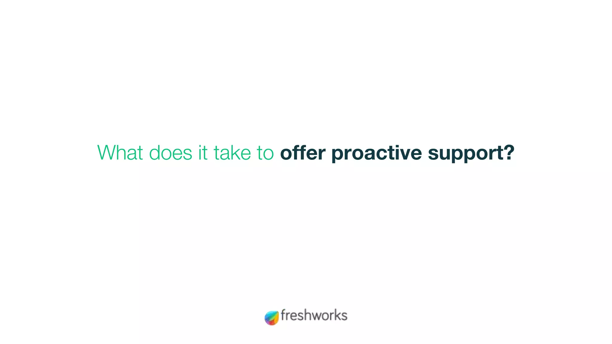 What does it take to offer proactive support?
 