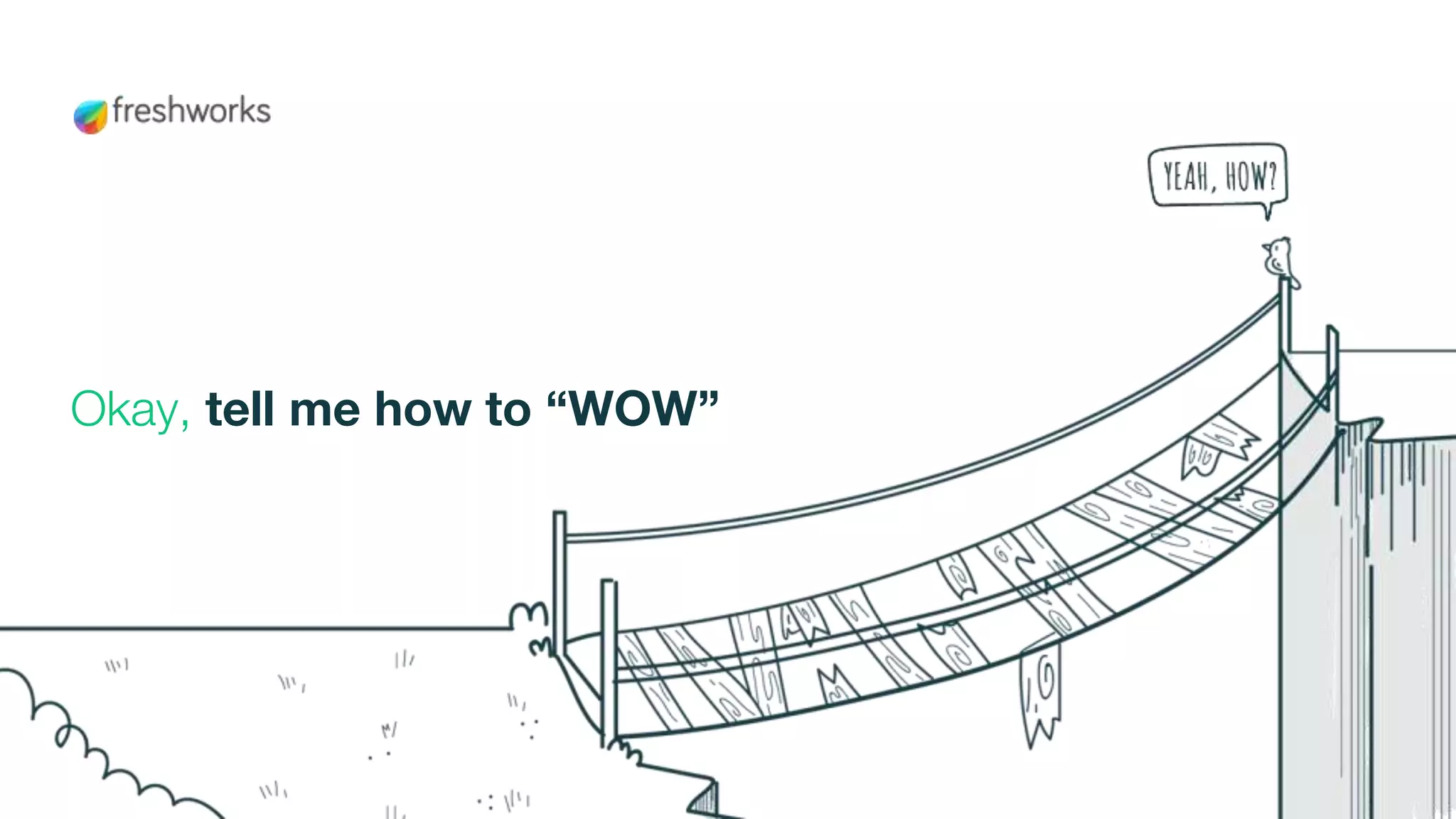 Okay, tell me how to “WOW”
 