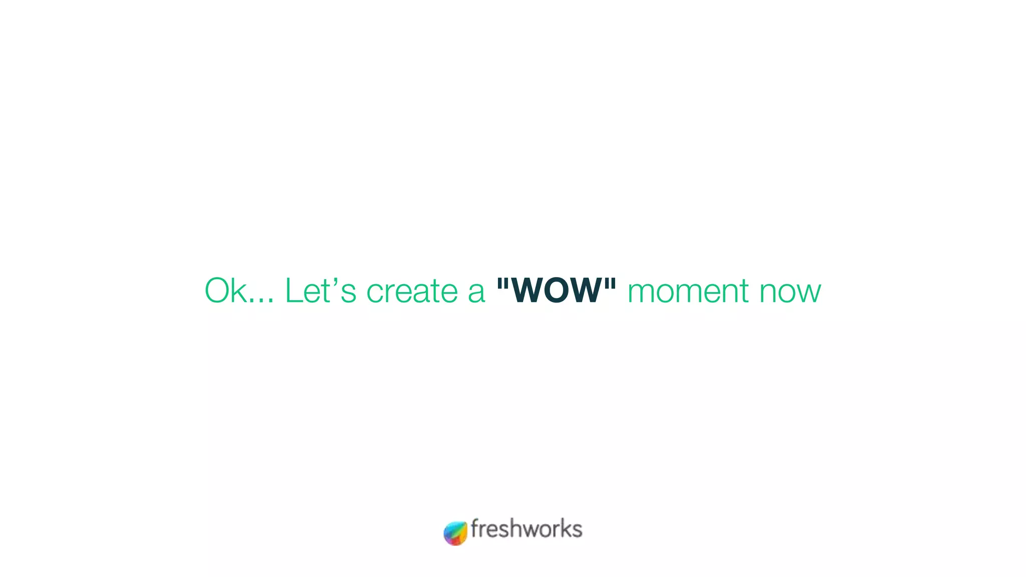 Ok... Let’s create a "WOW" moment now
 