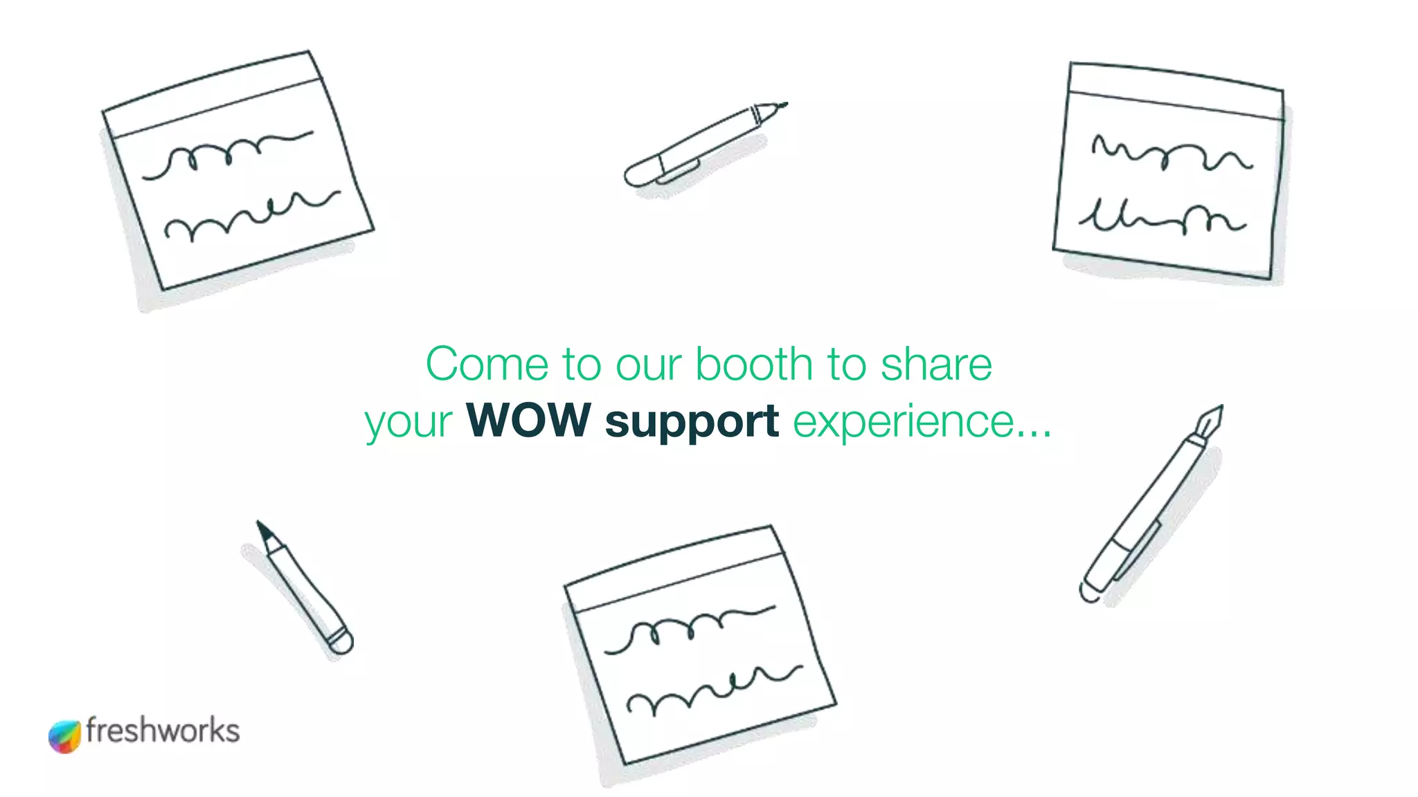 Come to our booth to share
your WOW support experience...
 