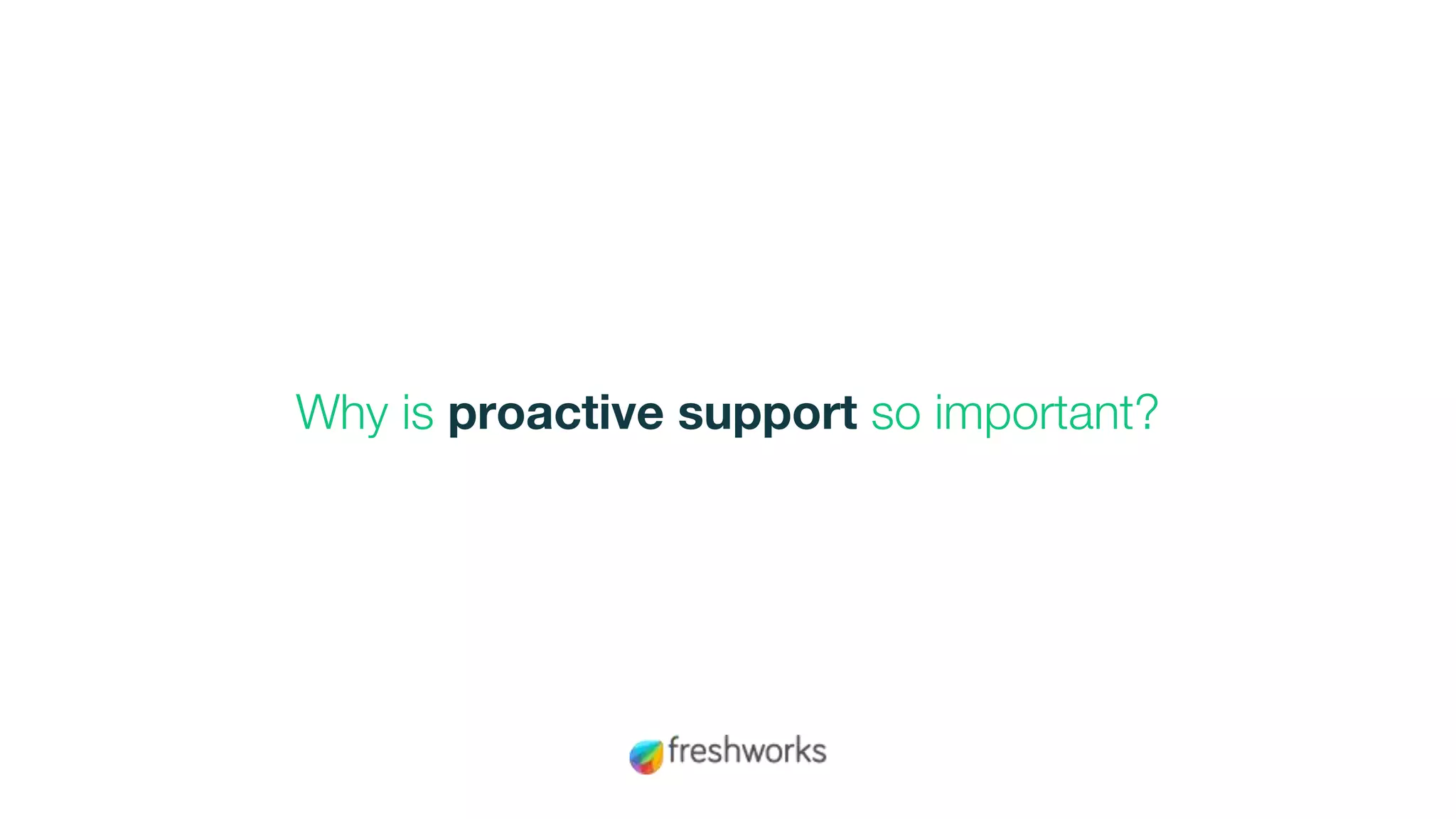 Why is proactive support so important?
 