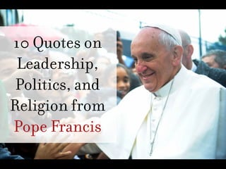 10 Quotes from
Pope Francis
on Leadership,
Politics, and
Religion

 