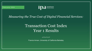 F e b r u a r y 2 0 2 4
Measuring the True Cost of Digital Financial Services:
Transaction Cost Index
Year 1 Results
Francis Annan, University of California Berkeley
 