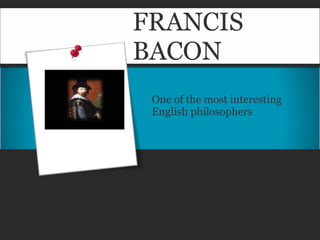 FRANCIS BACON One of the most interesting English philosophers 