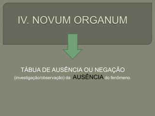 TÁBUA DE AUSÊNCIA OU NEGAÇÃO
(investigação/observação) da AUSÊNCIA do fenômeno.
 