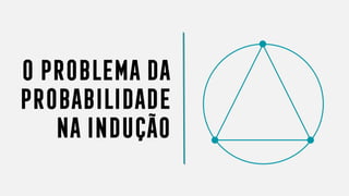 OPROBLEMADA
PROBABILIDADE
NAINDUÇÃO
 