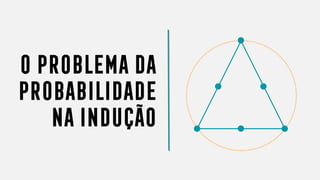 OPROBLEMADA
PROBABILIDADE
NAINDUÇÃO
 