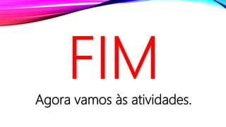 Agora vamos às atividades.
 