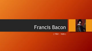 Francis Bacon
( 1561 – 1626 )
 