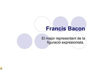 Francis Bacon El major representant de la figuració expresionista.  