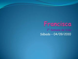 Francisca 1ª Semana de Vida Sábado – 04/09/2010 