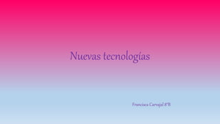 Nuevas tecnologías
Francisca Carvajal 8°B
 