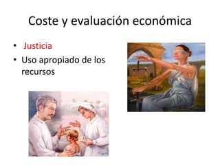 Coste y evaluación económica 
• Justicia 
•Uso apropiado de los recursos  