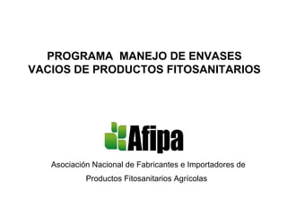 PROGRAMA  MANEJO DE ENVASES VACIOS DE PRODUCTOS FITOSANITARIOS Asociación Nacional de Fabricantes e Importadores de Productos Fitosanitarios Agrícolas   