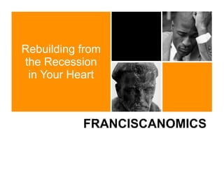 Rebuilding from
the Recession
 in Your Heart



           FRANCISCANOMICS
 