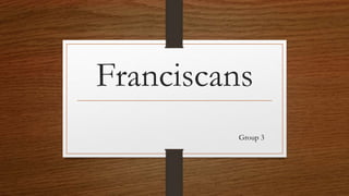 Franciscans
Group 3
 