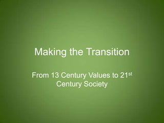 Making the Transition
From 13 Century Values to 21st
Century Society

 