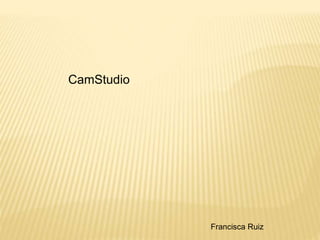 CamStudio
Francisca Ruiz
 
