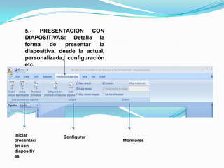 5.- PRESENTACION CON DIAPOSITIVAS: Detalla la forma de presentar la diapositiva, desde la actual, personalizada, configuración etc. Iniciar presentación con diapositivasConfigurarMonitores