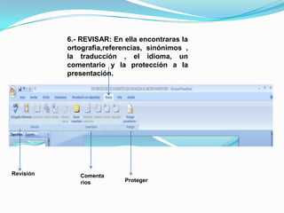 6.- REVISAR: En ella encontraras la ortografia,referencias, sinónimos , la traducción , el idioma, un comentario y la protección a la presentación.Revisión ComentariosProteger