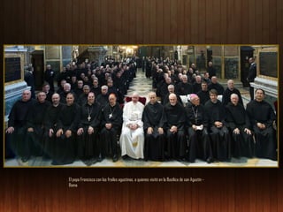 El papa Francisco con los frailes agustinos, a quienes visitó en la Basílica de san Agustín Roma

 