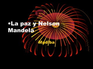 •La paz y Nelson
Mandela
Madiba

 