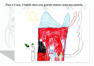 Paul a 5 ans, il habite dans une grande maison avec ses parents.
 
