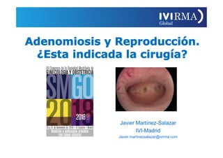 Adenomiosis y Reproducción.
¿Esta indicada la cirugía?
Javier Martínez-Salazar
IVI-Madrid
Javier.martinezsalazar@ivirma.com
 