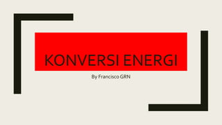 KONVERSI ENERGI
By Francisco GRN
 