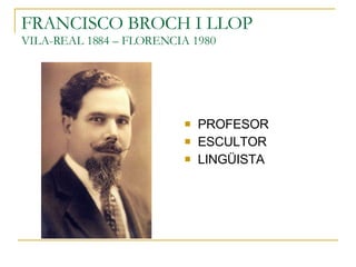 FRANCISCO BROCH I LLOP VILA-REAL 1884 – FLORENCIA 1980 ,[object Object],[object Object],[object Object]