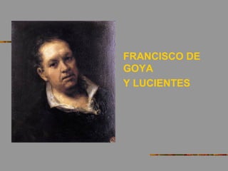 FRANCISCO DE
GOYA
Y LUCIENTES
 