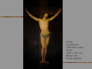 Cristo
crucificado
1780 óleo sobre
lienzo
(255 x 153 cm)
Museo del
Prado, Madrid.
 