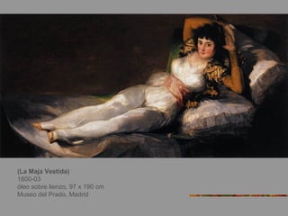 (La Maja Vestida)
1800-03
óleo sobre lienzo, 97 x 190 cm
Museo del Prado, Madrid
 