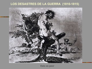 LOS DESASTRES DE LA GUERRA (1810-1815)
Esto es peor
 