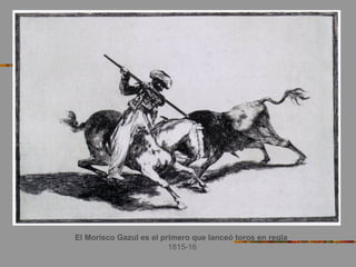 El Morisco Gazul es el primero que lanceó toros en regla
1815-16
 