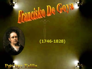 Francisko De Goya (1746-1828)   Pps by: Tslila 