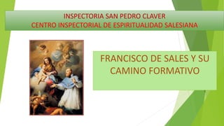 INSPECTORIA SAN PEDRO CLAVER
CENTRO INSPECTORIAL DE ESPIRITUALIDAD SALESIANA
FRANCISCO DE SALES Y SU
CAMINO FORMATIVO
 