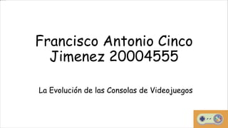 Francisco Antonio Cinco
Jimenez 20004555
La Evolución de las Consolas de Videojuegos
 