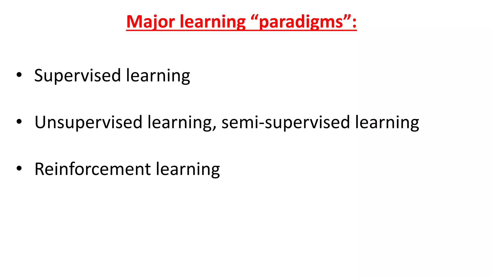 Major learning “paradigms”:
• Supervised learning
• Unsupervised learning, semi-supervised learning
• Reinforcement learning
 