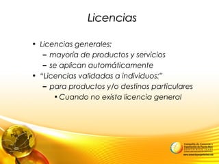 LicenciasLicencias
• Licencias generales:
– mayoría de productos y servicios
– se aplican automáticamente
• “Licencias validadas a individuos:”
– para productos y/o destinos particulares
•Cuando no exista licencia general
 