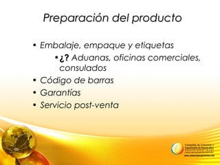 Preparación del productoPreparación del producto
• Embalaje, empaque y etiquetas
•¿?¿? Aduanas, oficinas comerciales,
consulados
• Código de barras
• Garantías
• Servicio post-venta
 