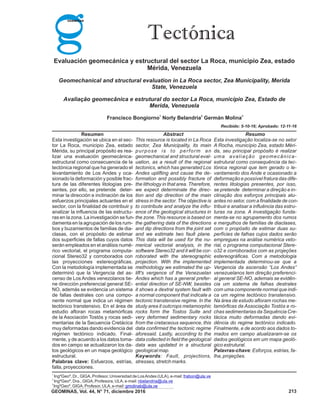 Tectónica
Evaluación geomecánica y estructural del sector La Roca, municipio Zea, estado
Mérida, Venezuela
Geomechanical and structural evaluation in La Roca sector, Zea Municipality, Merida
State, Venezuela
Avaliação geomecânica e estrutural do sector La Roca, município Zea, Estado de
Merida, Venezuela
1 2 3
Francisco Bongiorno Norly Belandria Germán Molina
Recibido: 5-10-16; Aprobado: 12-11-16
Resumen Abstract Resumo
Esta investigación se ubica en el sec- This resource is located in La Roca Esta investigação localiza-se no setor
tor La Roca, municipio Zea, estado sector, Zea Municipality, its main A Rocha, município Zea, estado Méri-
Mérida, su principal propósito es rea- purpose is to perform an da, seu principal propósito é realizar
lizar una evaluación geomecánica- geomechanical and structural eval- uma avaliação geomecânica-
estructural como consecuencia de la uation, as a result of the regional estrutural como consequência da tec-
tectónica regional que ha generado el tectonics, which has generated Los tónica regional que tem gerado o le-
levantamiento de Los Andes y oca- Andes uplifting and cause the de- vantamento dos Ande e ocasionado a
sionado la deformación y posible frac- formation and possibly fracture of deformação e possível fratura das dife-
tura de las diferentes litologías pre- the lithology in that area. Therefore, rentes litologias presentes, por isso,
sentes, por ello, se pretende deter- we expect determinate the direc- se pretende determinar a direção e in-
minar la dirección e inclinación de los tion and dip direction of the main clinação dos esforços principais atu-
esfuerzos principales actuantes en el stress in the sector. The objective is antes no setor, com a finalidade de con-
sector, con la finalidad de contribuir y to contribute and analyze the influ- tribuir e analisar a influência das estru-
analizar la influencia de las estructu- ence of the geological structures in turas na zona. A investigação funda-
ras en la zona. La investigación se fun- the zone. This resource is based on menta-se no agrupamento dos rumos
damenta en la agrupación de los rum- the gathering data of the directions e mergulhos de famílias de diaclases,
bos y buzamientos de familias de dia- and dip directions from the joint set com o propósito de estimar duas su-
clasas, con el propósito de estimar and we estimate two fault plane. perfícies de falhas cujos dados serão
dos superficies de fallas cuyos datos This data will be used for the nu- empregues na análise numérica veto-
serán empleados en el análisis numé- merical vectorial analysis, in the rial, o programa computacional Stere-
rico vectorial, el programa computa- software Stereo32 and it will be cor- o32 e corroborados com as projeções
cional Stereo32 y corroborados con roborated with the stereographic estereográficas. Com a metodologia
las proyecciones estereográficas. projection. With the implemented implementada determinou-se que a
Con la metodología implementada se methodology we estimated the up- Vergencia da ascensão “Los Andes”
determinó que la Vergencia del as- lift's vergence of the Venezuelan venezuelanos tem direção preferenci-
censo de Los Andes venezolanos tie- Andes which has a general prefer- al general SE-NO, ademais se evidên-
ne dirección preferencial general SE- ential direction of SE-NW, besides cia um sistema de falhas destrales
NO, además se evidencia un sistema it shows a dextral system fault with com uma componente normal que indi-
de fallas destrales con una compo- a normal component that indicate a ca um regime tectónico transtensivo.
nente normal que indica un régimen tectonic transtensive regime. In the Na área de estudo afloram rochas me-
tectónico transtensivo. En el área de study area it outcrops metamorphic tamórficas da Associação Tostós e ro-
estudio afloran rocas metamórficas rocks form the Tostos Suite and chas sedimentarias da Sequência Cre-
de la Asociación Tostós y rocas sedi- very deformed sedimentary rocks tácica muito deformadas dando evi-
mentarias de la Secuencia Cretácica from the cretaceous sequence, this dência do regime tectónico indicado.
muy deformadas dando evidencia del data confirmed the tectonic regime Finalmente, e de acordo aos dados to-
régimen tectónico indicado. Final- aforesaid. Lastly, according to the mados em campo atualizaram-se os
mente, y de acuerdo a los datos toma- data collected in field the geological dados geológicos em um mapa geoló-
dos en campo se actualizaron los da- data was updated in a structural gico estrutural.
tos geológicos en un mapa geológico geological map. Palavras-chave: Esforços, estrias, fa-
estructural. Keywords: Fault, projections, lha, projeções.
Palabras clave: Esfuerzos, estrías, stresses, stretch marks.
falla, proyecciones.
1
IngºGeoº, Dr., GIGA, Profesor, Universidad de LosAndes (ULA), e-mail:
2
IngºGeoº, Dra., GIGA, Profesora, ULA, e-mail:
3
IngºGeoº, GIGA, Profesor, ULA, e-mail:
frabon@ula.ve
nbelandria@ula.ve
gmolinab@ula.ve
GEOMINAS, Vol. 44, N° 71, diciembre 2016 213
 