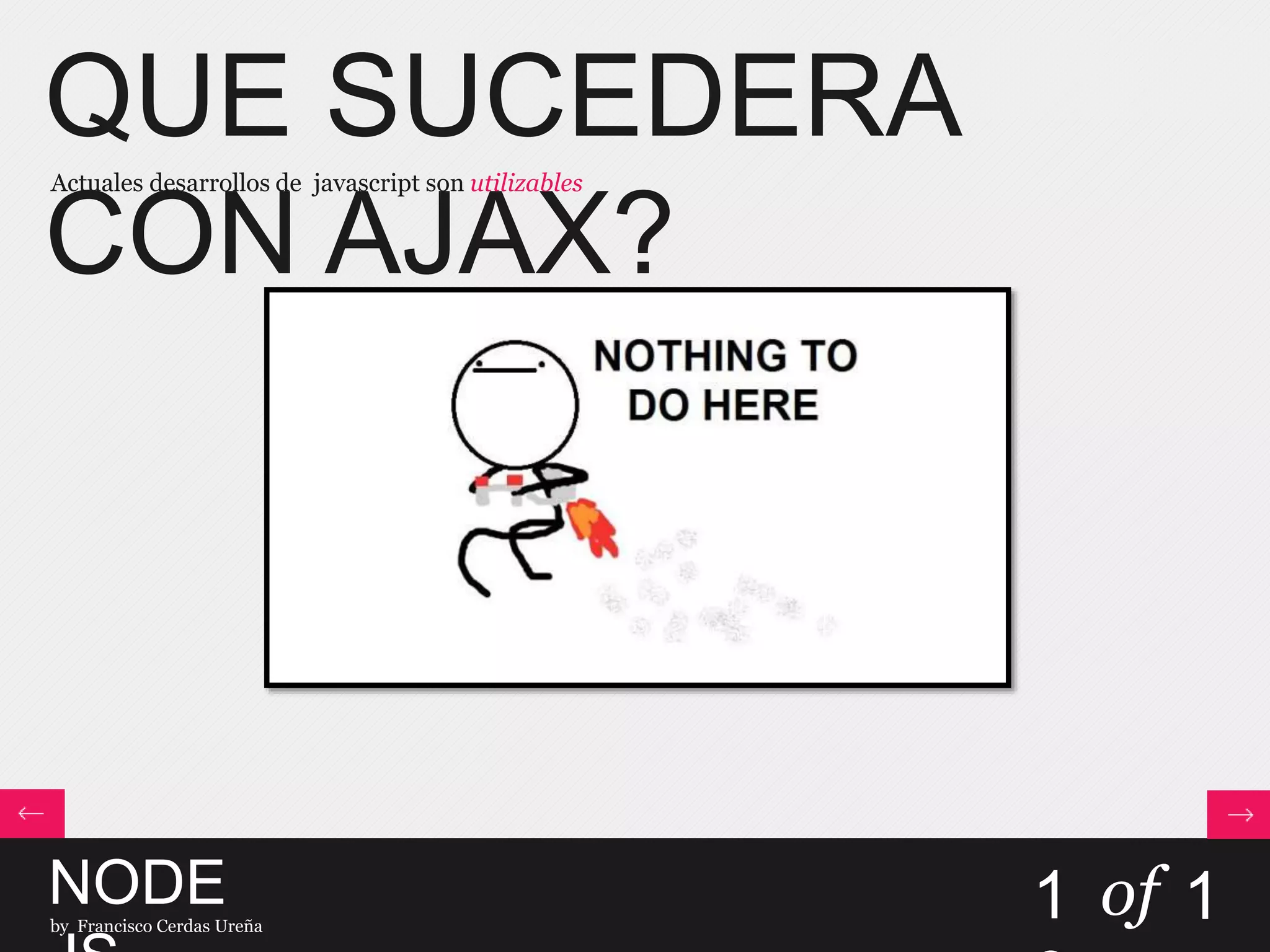 QUE SUCEDERA
CON AJAX?
Actuales desarrollos de javascript son utilizables
NODEby Francisco Cerdas Ureña
1 of 1
 