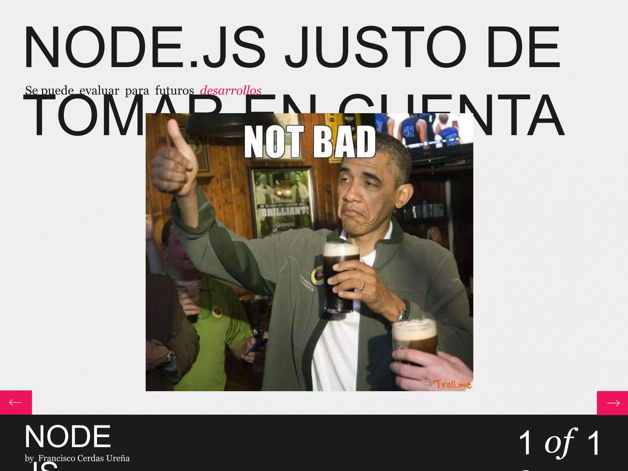NODE.JS JUSTO DE
TOMAR EN CUENTA
Se puede evaluar para futuros desarrollos
NODEby Francisco Cerdas Ureña
1 of 1
 