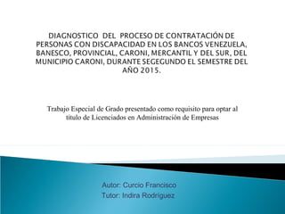 Trabajo Especial de Grado presentado como requisito para optar al
título de Licenciados en Administración de Empresas
Autor: Curcio Francisco
Tutor: Indira Rodríguez
 