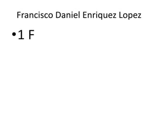 Francisco Daniel Enriquez Lopez

•1 F

 